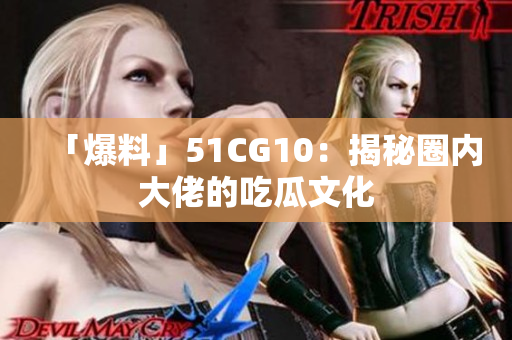 「爆料」51CG10：揭秘圈内大佬的吃瓜文化