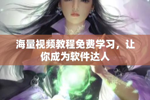 海量视频教程免费学习，让你成为软件达人