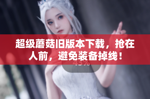 超级蘑菇旧版本下载，抢在人前，避免装备掉线！