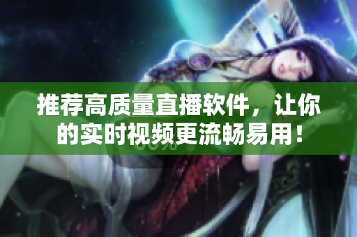 推荐高质量直播软件，让你的实时视频更流畅易用！