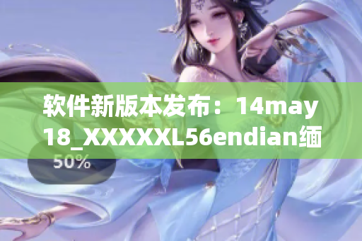 软件新版本发布：14may18_XXXXXL56endian缅北带来全新体验(1)