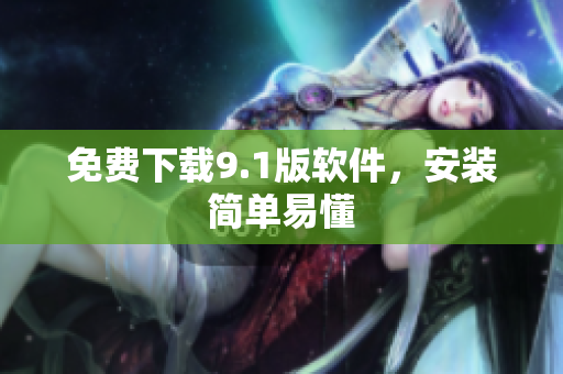 免费下载9.1版软件，安装简单易懂