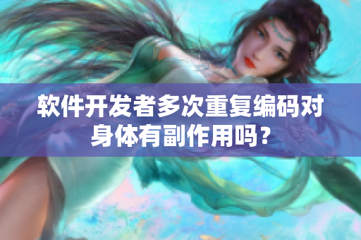 软件开发者多次重复编码对身体有副作用吗？