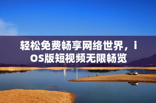 轻松免费畅享网络世界，iOS版短视频无限畅览