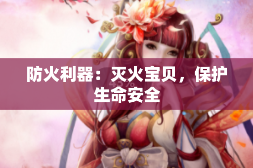 防火利器：灭火宝贝，保护生命安全