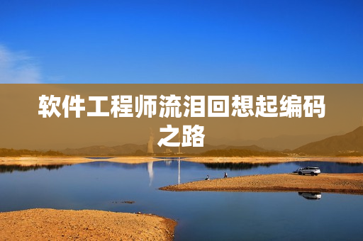 软件工程师流泪回想起编码之路