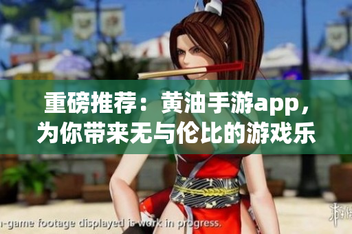 重磅推荐：黄油手游app，为你带来无与伦比的游戏乐趣！
