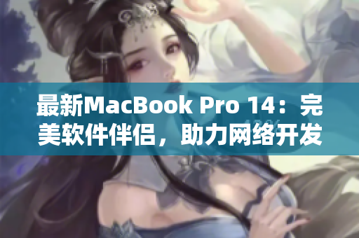 最新MacBook Pro 14：完美软件伴侣，助力网络开发