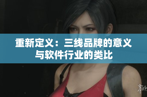重新定义：三线品牌的意义与软件行业的类比