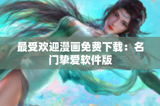 最受欢迎漫画免费下载：名门挚爱软件版