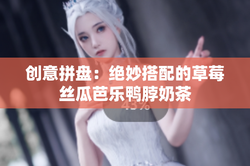 创意拼盘：绝妙搭配的草莓丝瓜芭乐鸭脖奶茶