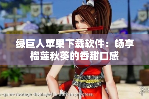 绿巨人苹果下载软件：畅享榴莲秋葵的香甜口感