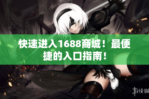 快速进入1688商城！最便捷的入口指南！