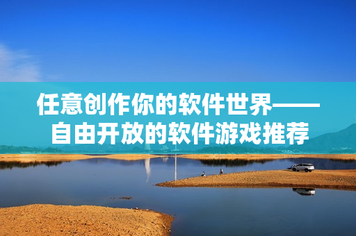 任意创作你的软件世界——自由开放的软件游戏推荐