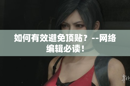 如何有效避免顶贴？--网络编辑必读！