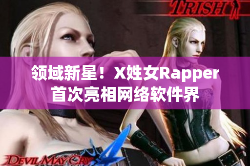 领域新星！X姓女Rapper首次亮相网络软件界
