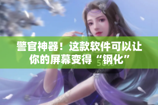警官神器！这款软件可以让你的屏幕变得“钢化”