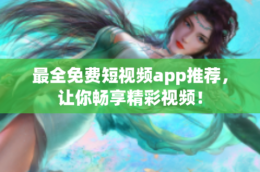 最全免费短视频app推荐，让你畅享精彩视频！