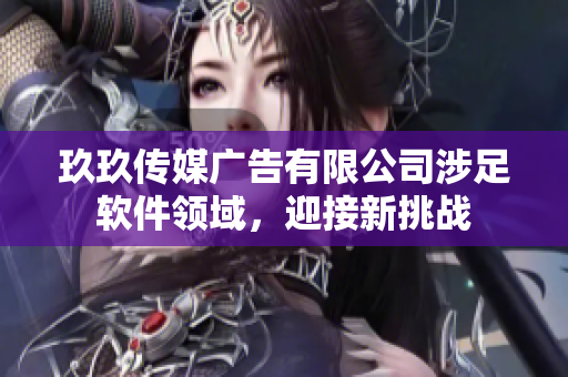 玖玖传媒广告有限公司涉足软件领域，迎接新挑战