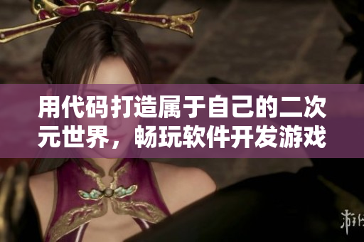 用代码打造属于自己的二次元世界，畅玩软件开发游戏