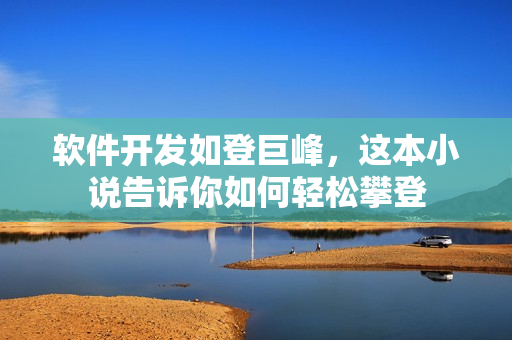软件开发如登巨峰，这本小说告诉你如何轻松攀登