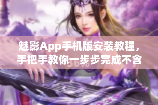 魅影App手机版安装教程，手把手教你一步步完成不含任何符号