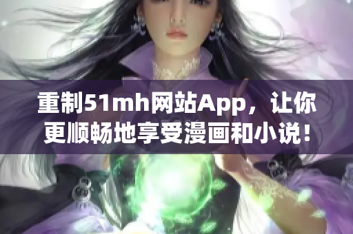重制51mh网站App，让你更顺畅地享受漫画和小说！