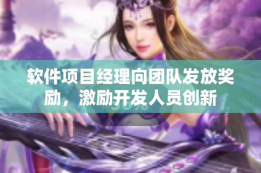 软件项目经理向团队发放奖励，激励开发人员创新
