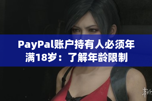 PayPal账户持有人必须年满18岁：了解年龄限制