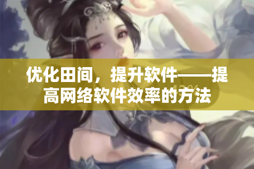 优化田间，提升软件——提高网络软件效率的方法