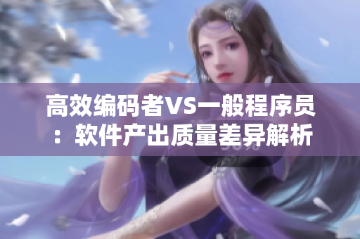 高效编码者VS一般程序员：软件产出质量差异解析