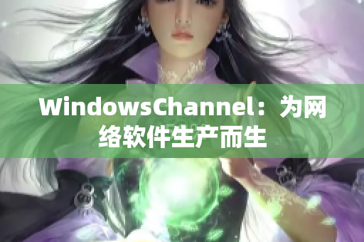 WindowsChannel：为网络软件生产而生