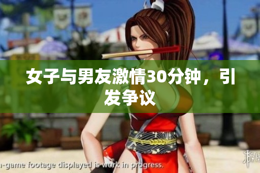 女子与男友激情30分钟，引发争议