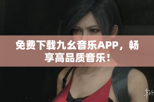 免费下载九幺音乐APP，畅享高品质音乐！