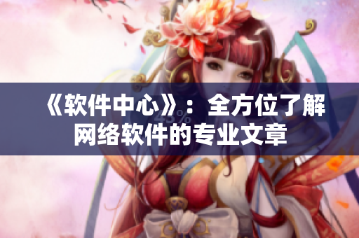 《软件中心》：全方位了解网络软件的专业文章
