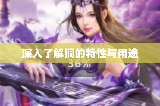 深入了解铜的特性与用途