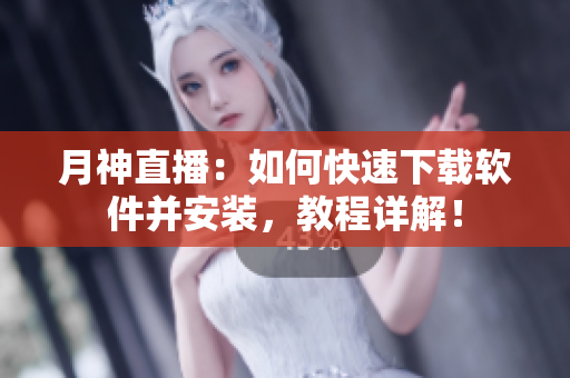 月神直播：如何快速下载软件并安装，教程详解！
