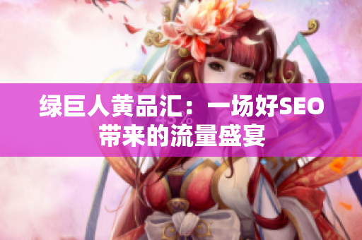 绿巨人黄品汇：一场好SEO带来的流量盛宴