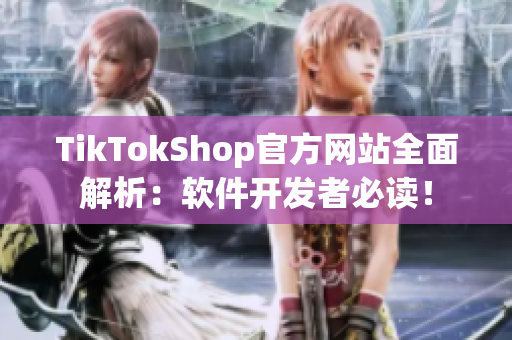 TikTokShop官方网站全面解析：软件开发者必读！