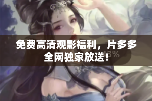 免费高清观影福利，片多多全网独家放送！