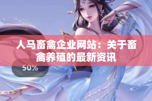 人马畜禽企业网站：关于畜禽养殖的最新资讯