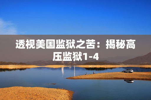 透视美国监狱之苦：揭秘高压监狱1-4