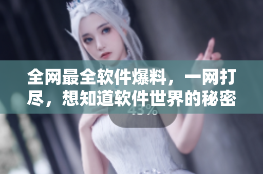 全网最全软件爆料，一网打尽，想知道软件世界的秘密？来这里！