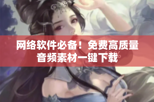 网络软件必备！免费高质量音频素材一键下载