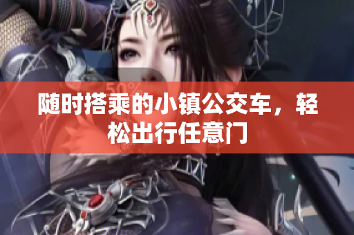 随时搭乘的小镇公交车，轻松出行任意门