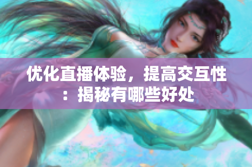优化直播体验，提高交互性：揭秘有哪些好处