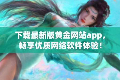 下载最新版黄金网站app，畅享优质网络软件体验！