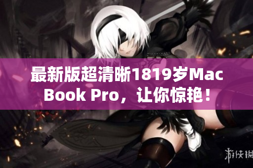 最新版超清晰1819岁MacBook Pro，让你惊艳！