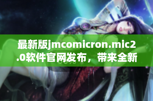 最新版jmcomicron.mic2.0软件官网发布，带来全新的网络软件体验