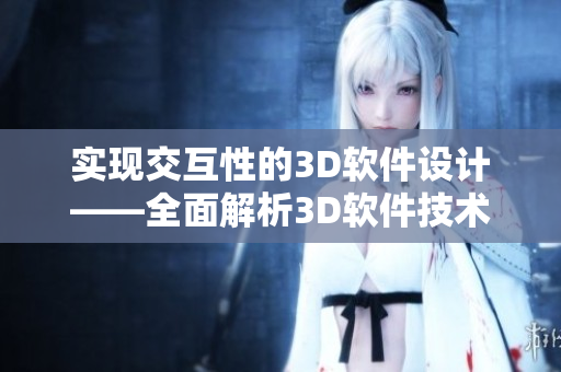 实现交互性的3D软件设计——全面解析3D软件技术